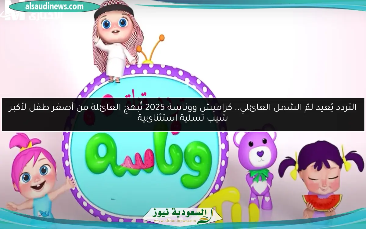 التردد يُعيد لمّ الشمل العائلي.. كراميش ووناسة 2025 تُبهج العائلة من أصغر طفل لأكبر شيب تسلية استثنائية
