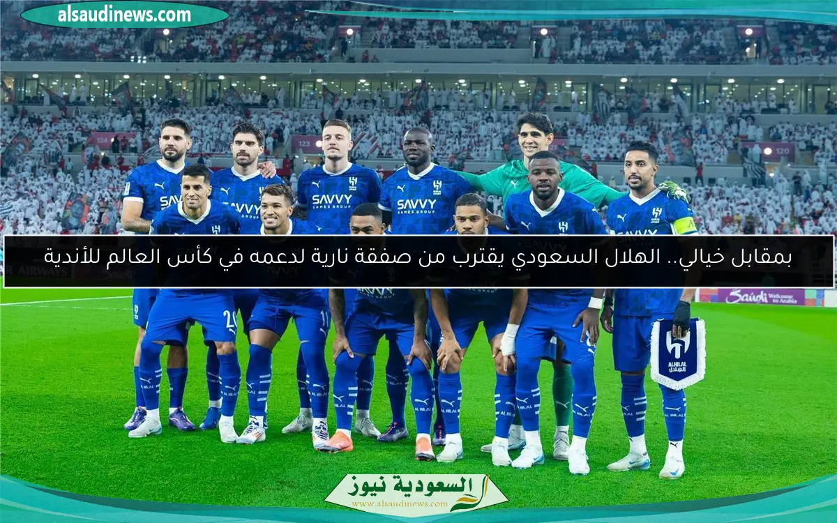بمقابل خيالي.. الهلال السعودي يقترب من صفقة نارية لدعمه في كأس العالم للأندية