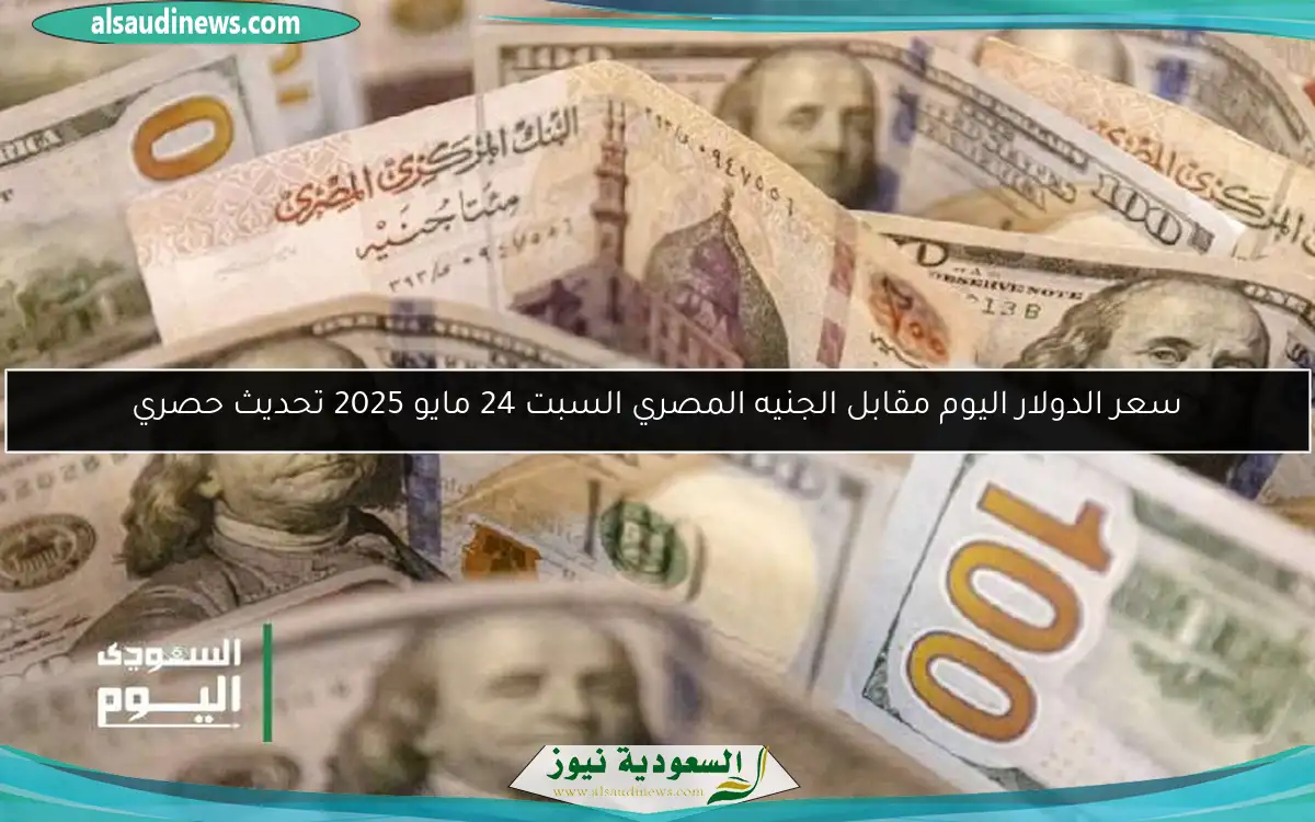 سعر الدولار اليوم مقابل الجنيه المصري السبت 24 مايو 2025 تحديث حصري