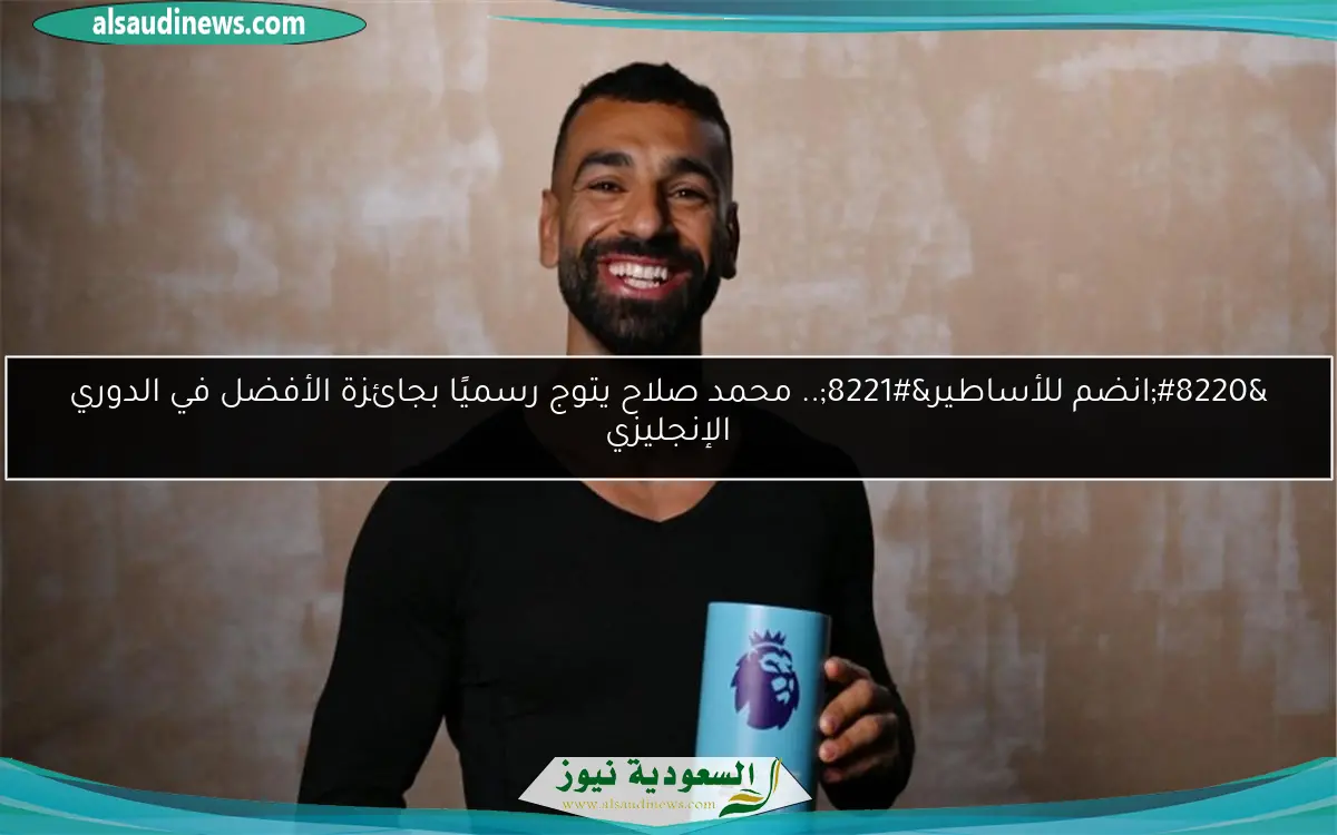 “انضم للأساطير”.. محمد صلاح يتوج رسميًا بجائزة الأفضل في الدوري الإنجليزي