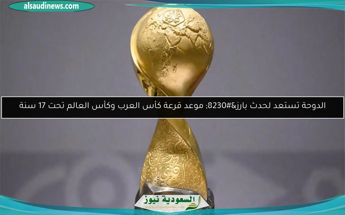 الدوحة تستعد لحدث بارز… موعد قرعة كأس العرب وكأس العالم تحت 17 سنة