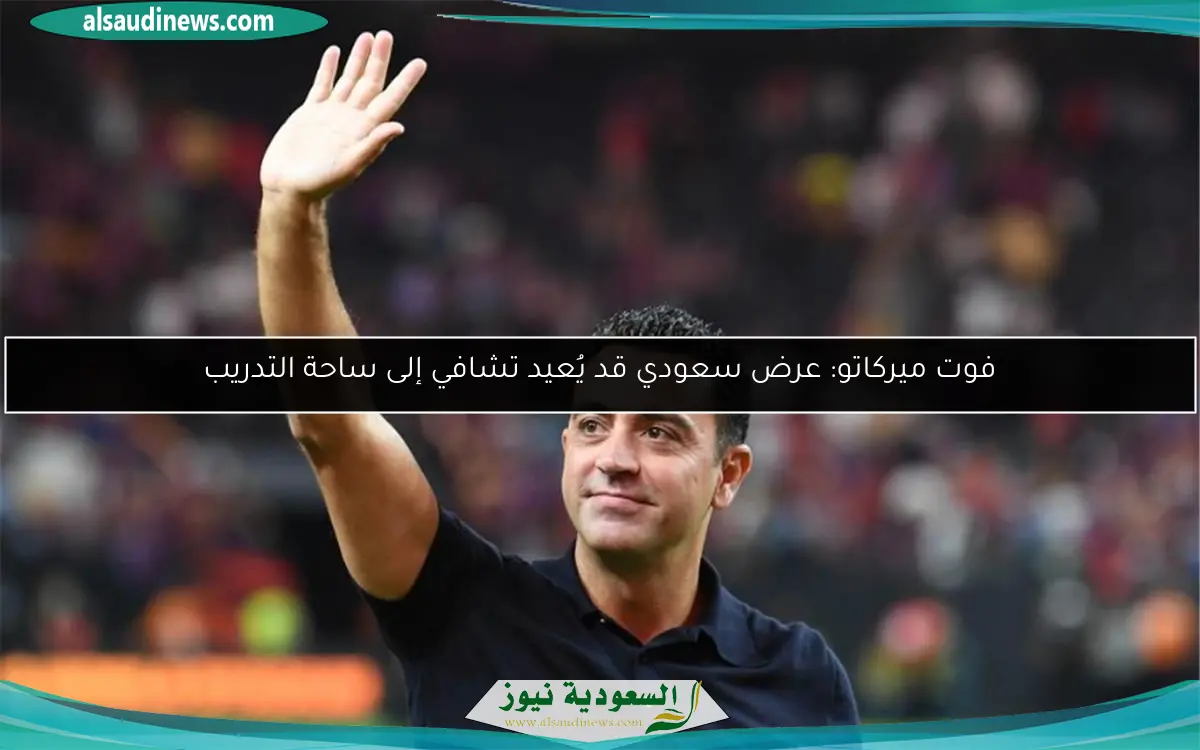 فوت ميركاتو: عرض سعودي قد يُعيد تشافي إلى ساحة التدريب