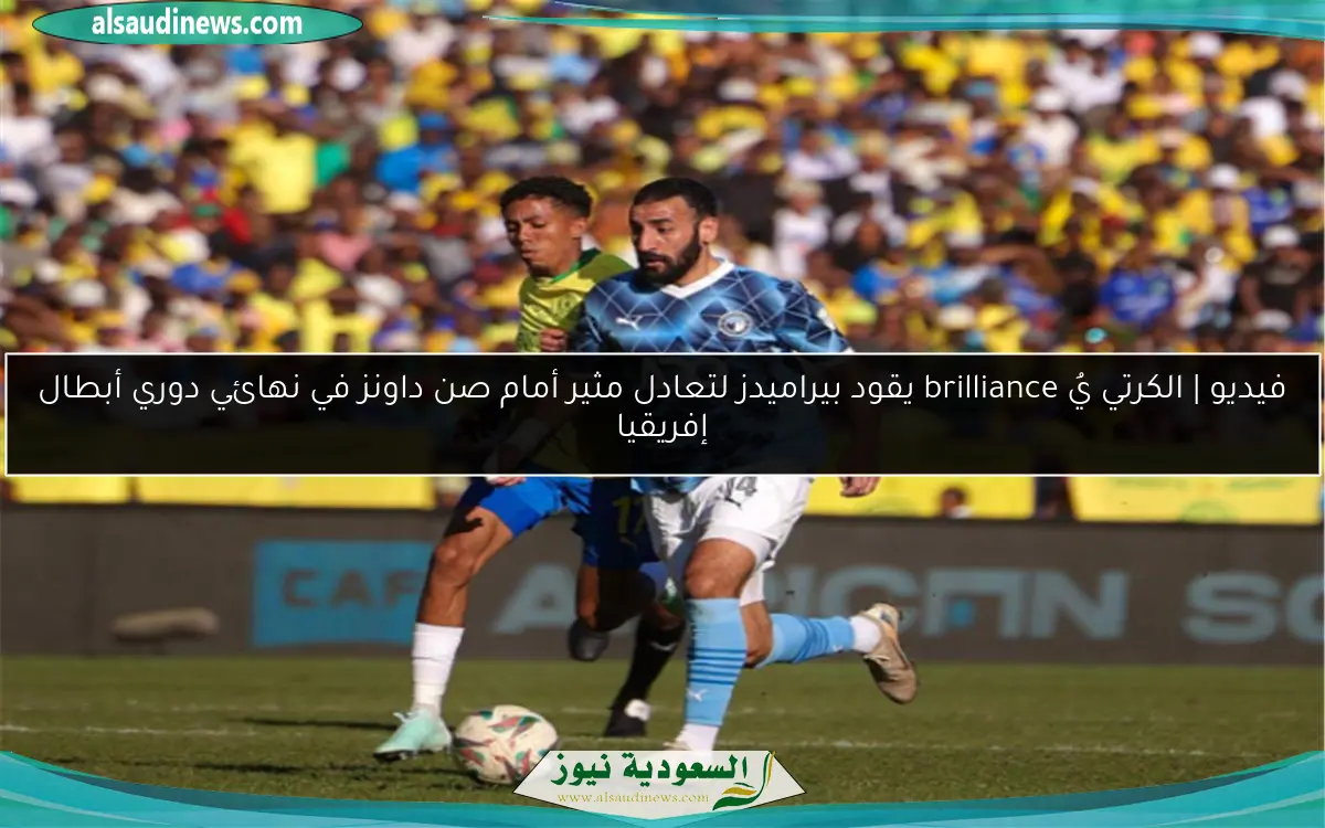 فيديو | الكرتي يُ brilliance يقود بيراميدز لتعادل مثير أمام صن داونز في نهائي دوري أبطال إفريقيا
