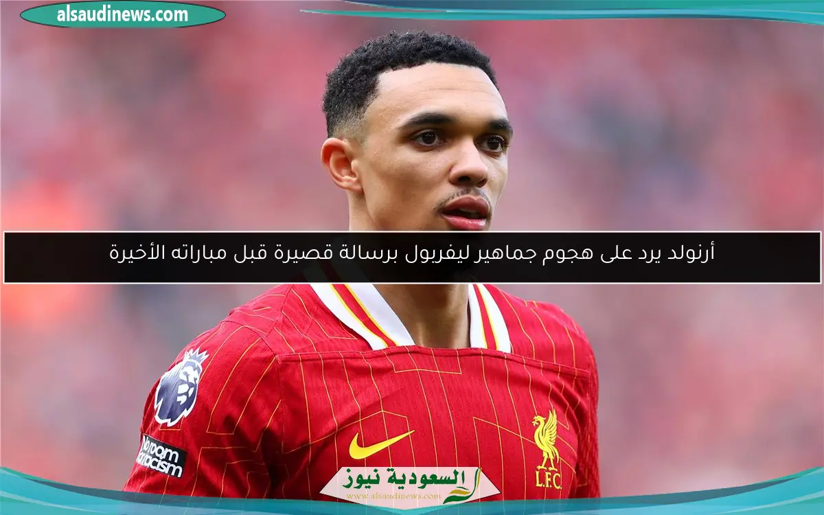 أرنولد يرد على هجوم جماهير ليفربول برسالة قصيرة قبل مباراته الأخيرة