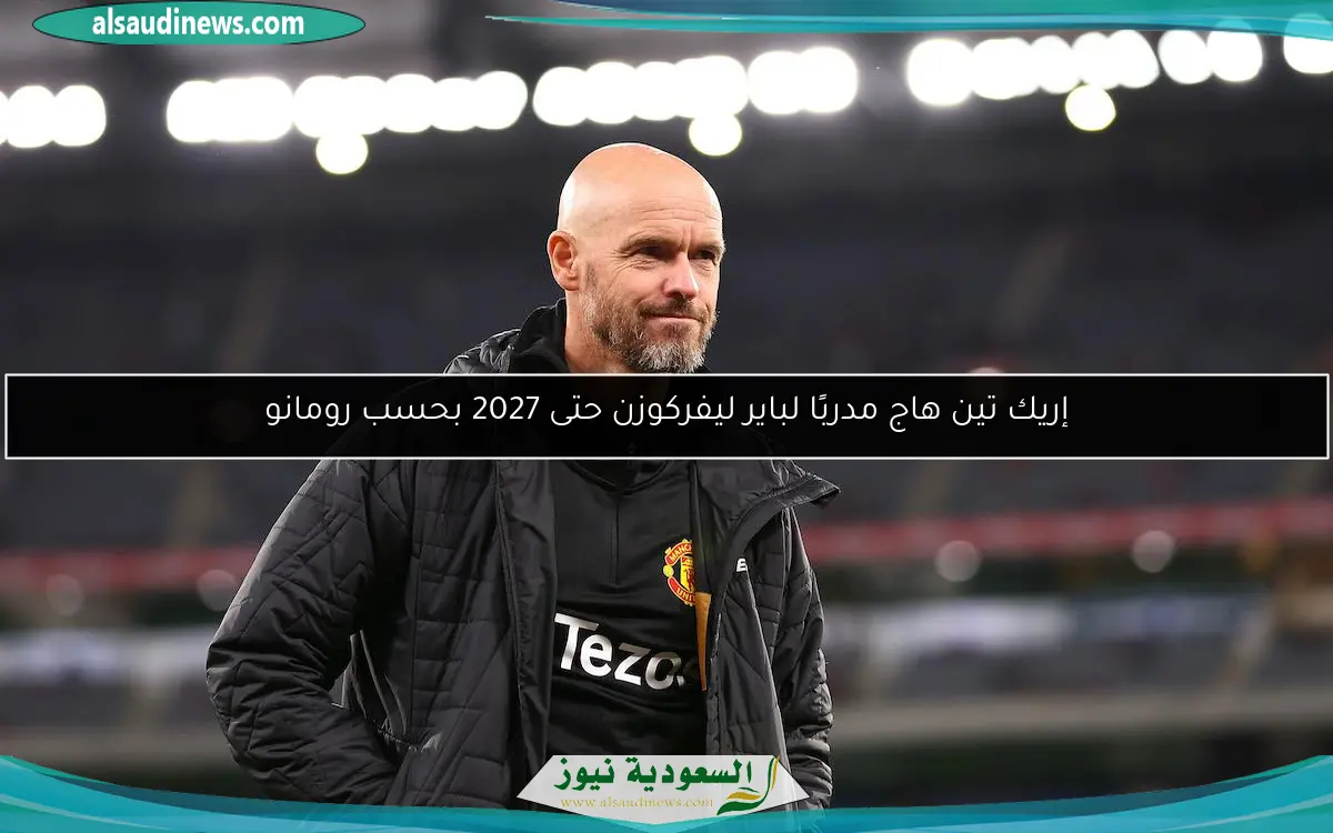 إريك تين هاج مدربًا لباير ليفركوزن حتى 2027 بحسب رومانو