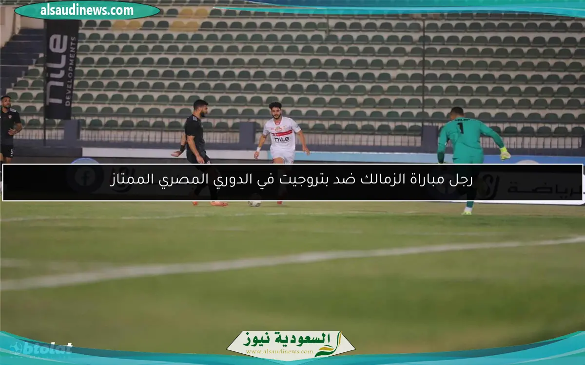 رجل مباراة الزمالك ضد بتروجيت في الدوري المصري الممتاز