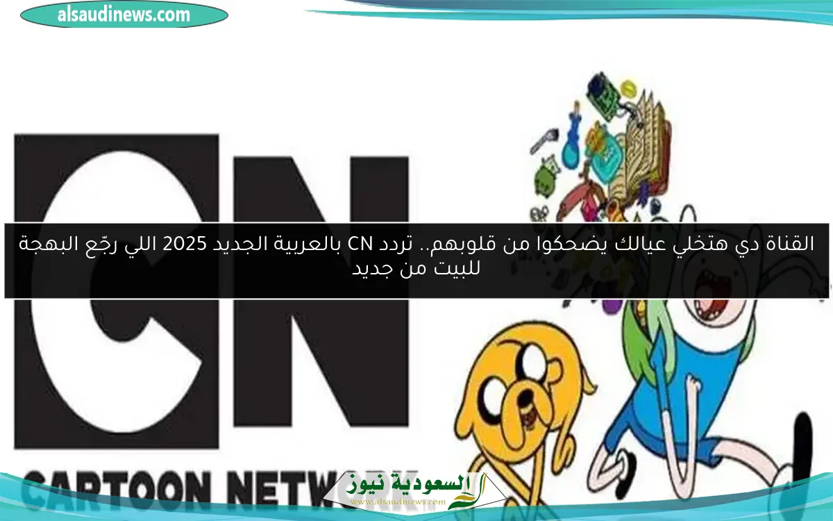 القناة دي هتخلي عيالك يضحكوا من قلوبهم.. تردد CN بالعربية الجديد 2025 اللي رجّع البهجة للبيت من جديد