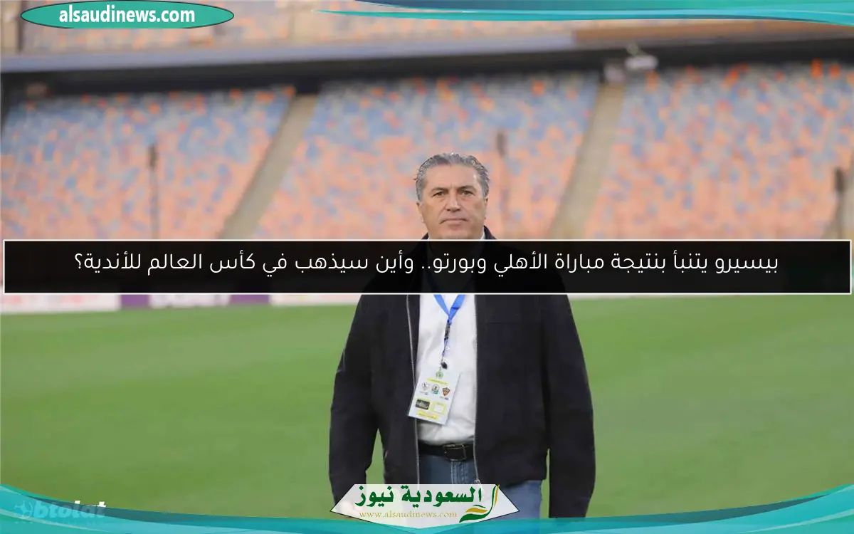 بيسيرو يتنبأ بنتيجة مباراة الأهلي وبورتو.. وأين سيذهب في كأس العالم للأندية؟