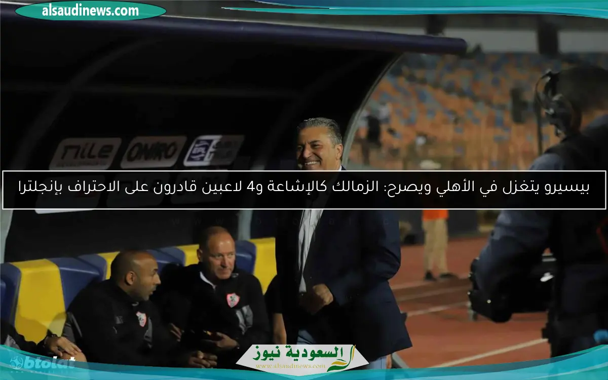 بيسيرو يتغزل في الأهلي ويصرح: الزمالك كالإشاعة و4 لاعبين قادرون على الاحتراف بإنجلترا