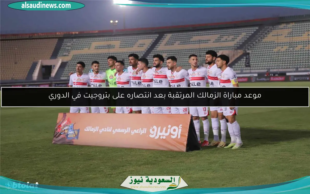 موعد مباراة الزمالك المرتقبة بعد انتصاره على بتروجيت في الدوري