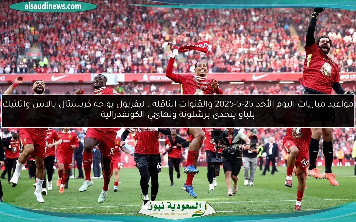 مواعيد مباريات اليوم الأحد 25-5-2025 والقنوات الناقلة.. ليفربول يواجه كريستال بالاس وأتلتيك بلباو يتحدى برشلونة ونهائي الكونفدرالية
