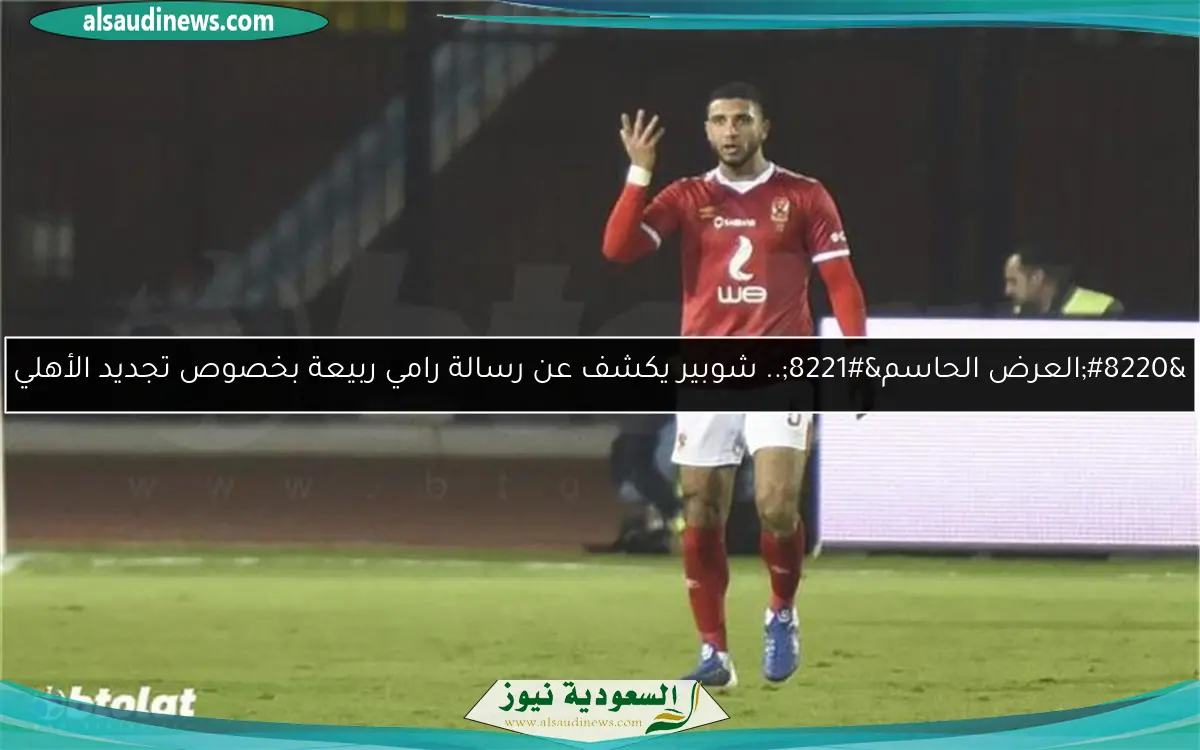“العرض الحاسم”.. شوبير يكشف عن رسالة رامي ربيعة بخصوص تجديد الأهلي