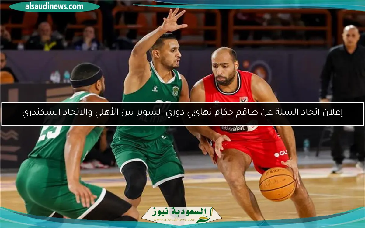 إعلان اتحاد السلة عن طاقم حكام نهائي دوري السوبر بين الأهلي والاتحاد السكندري