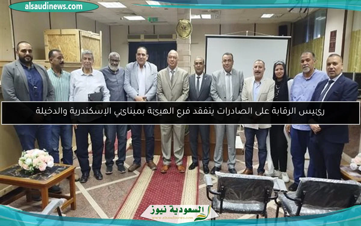 رئيس الرقابة على الصادرات يتفقد فرع الهيئة بمينائي الإسكندرية والدخيلة