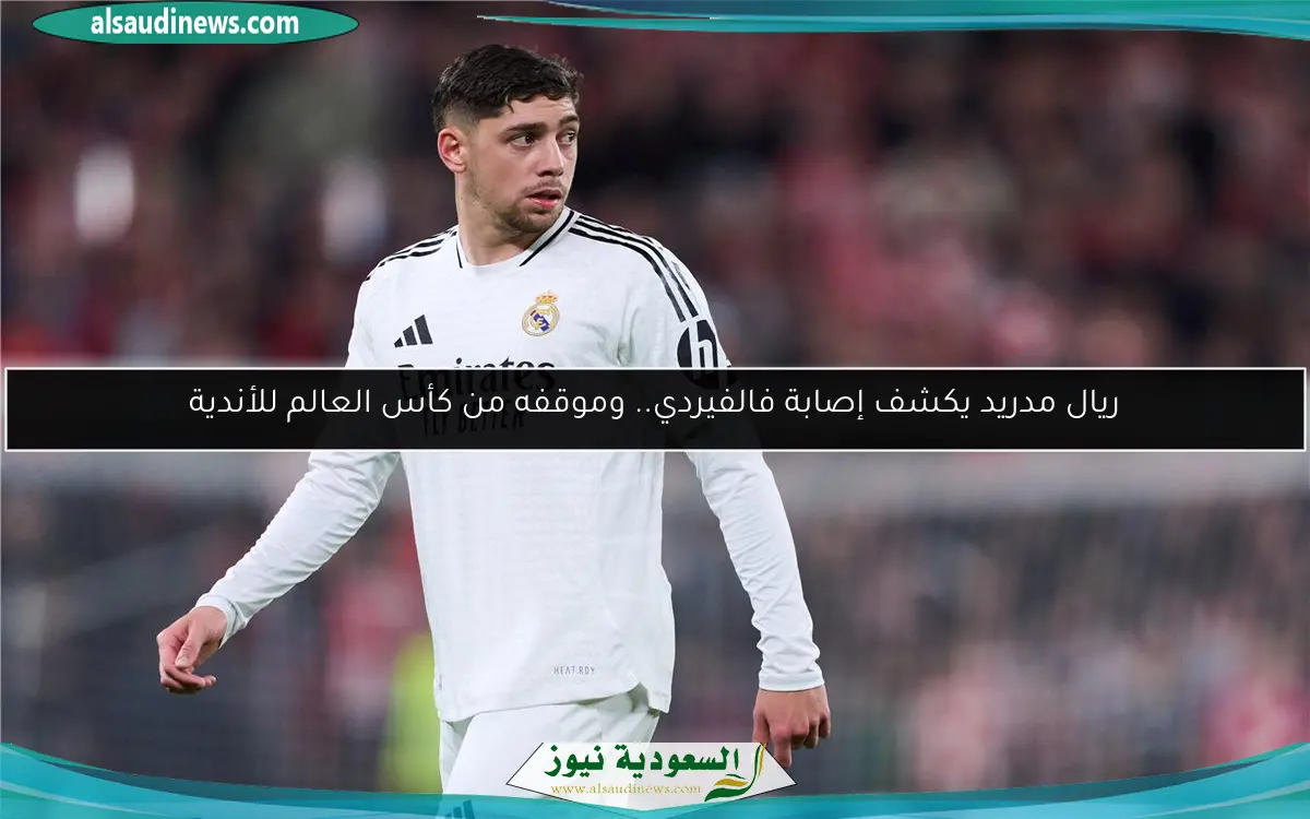 ريال مدريد يكشف إصابة فالفيردي.. وموقفه من كأس العالم للأندية