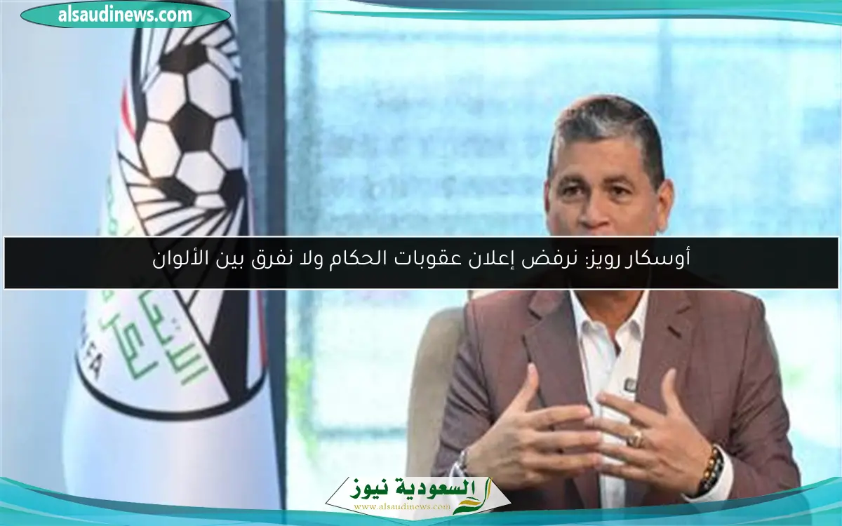 أوسكار رويز: نرفض إعلان عقوبات الحكام ولا نفرق بين الألوان