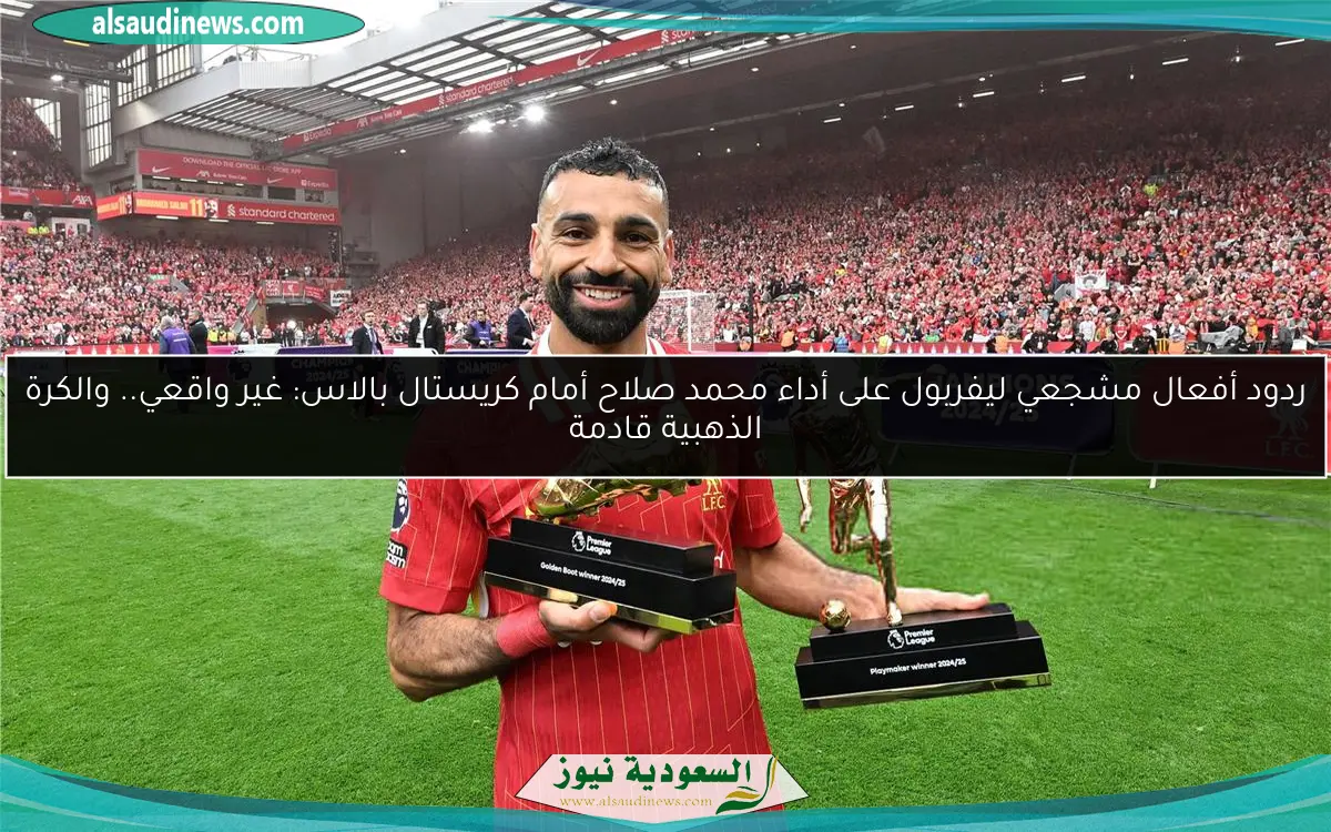 ردود أفعال مشجعي ليفربول على أداء محمد صلاح أمام كريستال بالاس: غير واقعي.. والكرة الذهبية قادمة