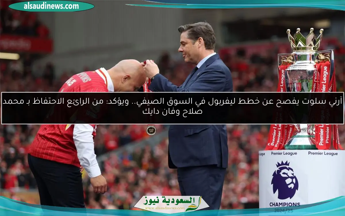 آرني سلوت يفصح عن خطط ليفربول في السوق الصيفي.. ويؤكد: من الرائع الاحتفاظ بـ محمد صلاح وفان دايك
