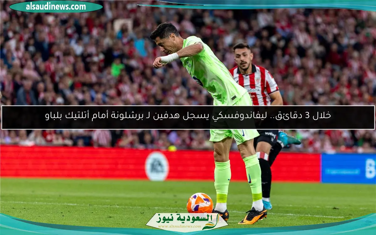 خلال 3 دقائق.. ليفاندوفسكي يسجل هدفين لـ برشلونة أمام أتلتيك بلباو
