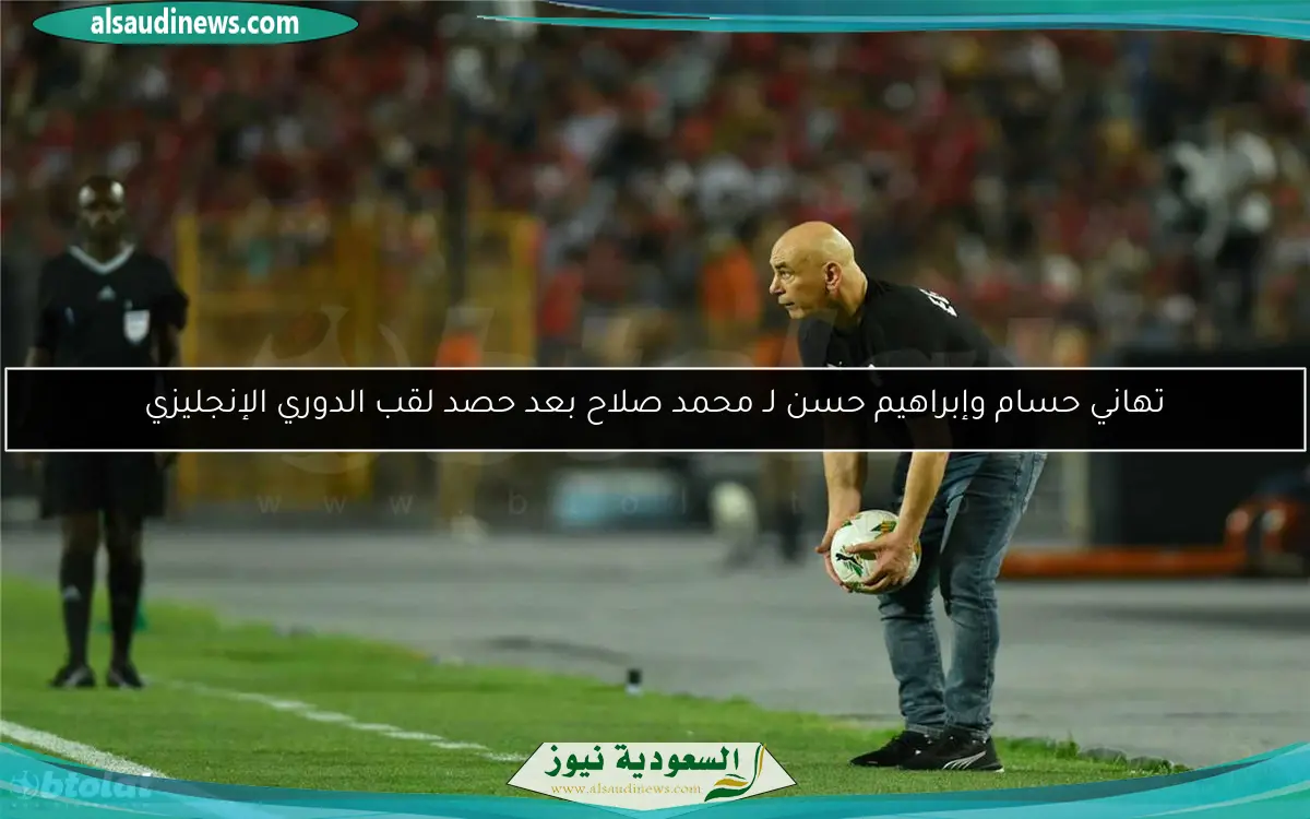 تهاني حسام وإبراهيم حسن لـ محمد صلاح بعد حصد لقب الدوري الإنجليزي