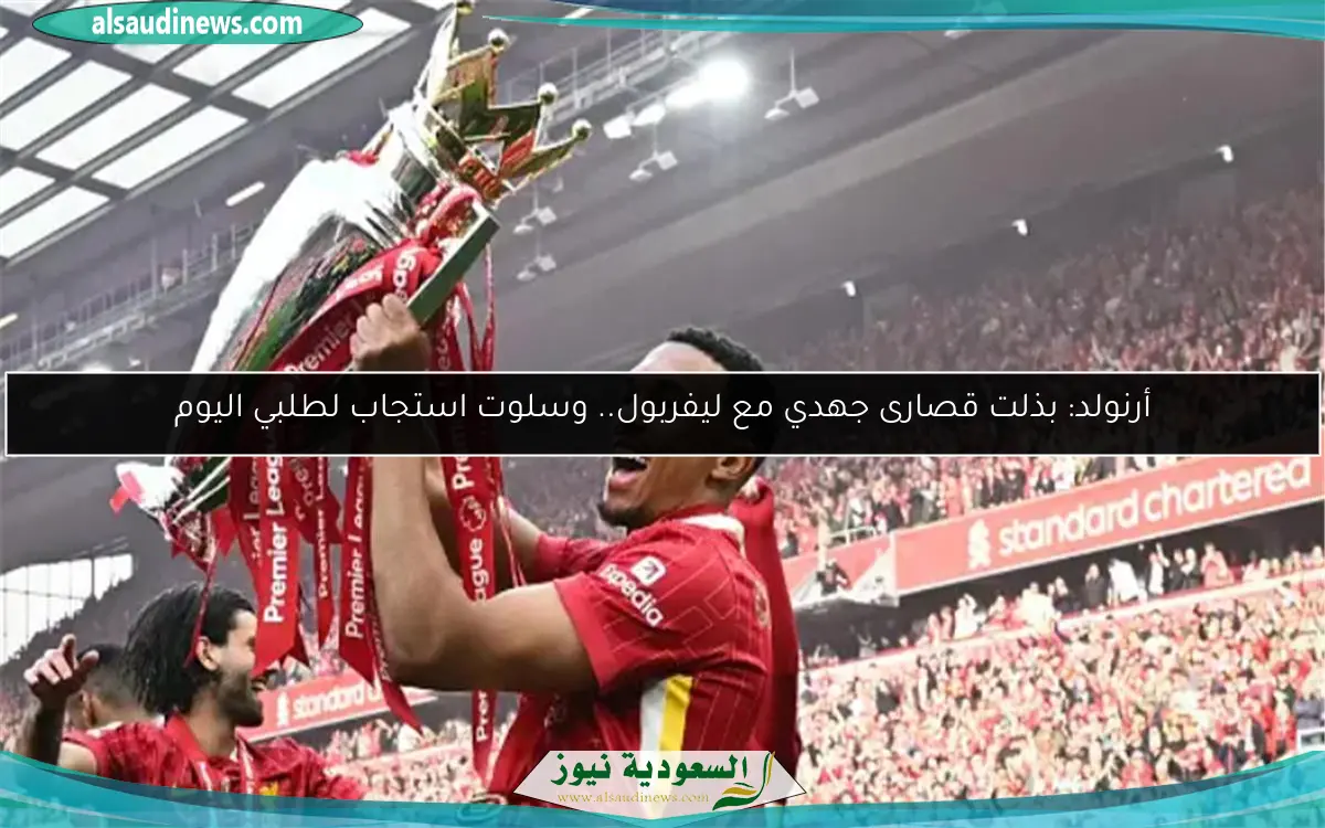 أرنولد: بذلت قصارى جهدي مع ليفربول.. وسلوت استجاب لطلبي اليوم