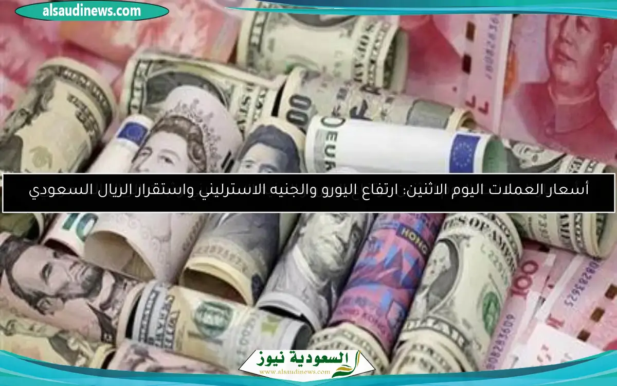أسعار العملات اليوم الاثنين: ارتفاع اليورو والجنيه الاسترليني وثبات الريال السعودي