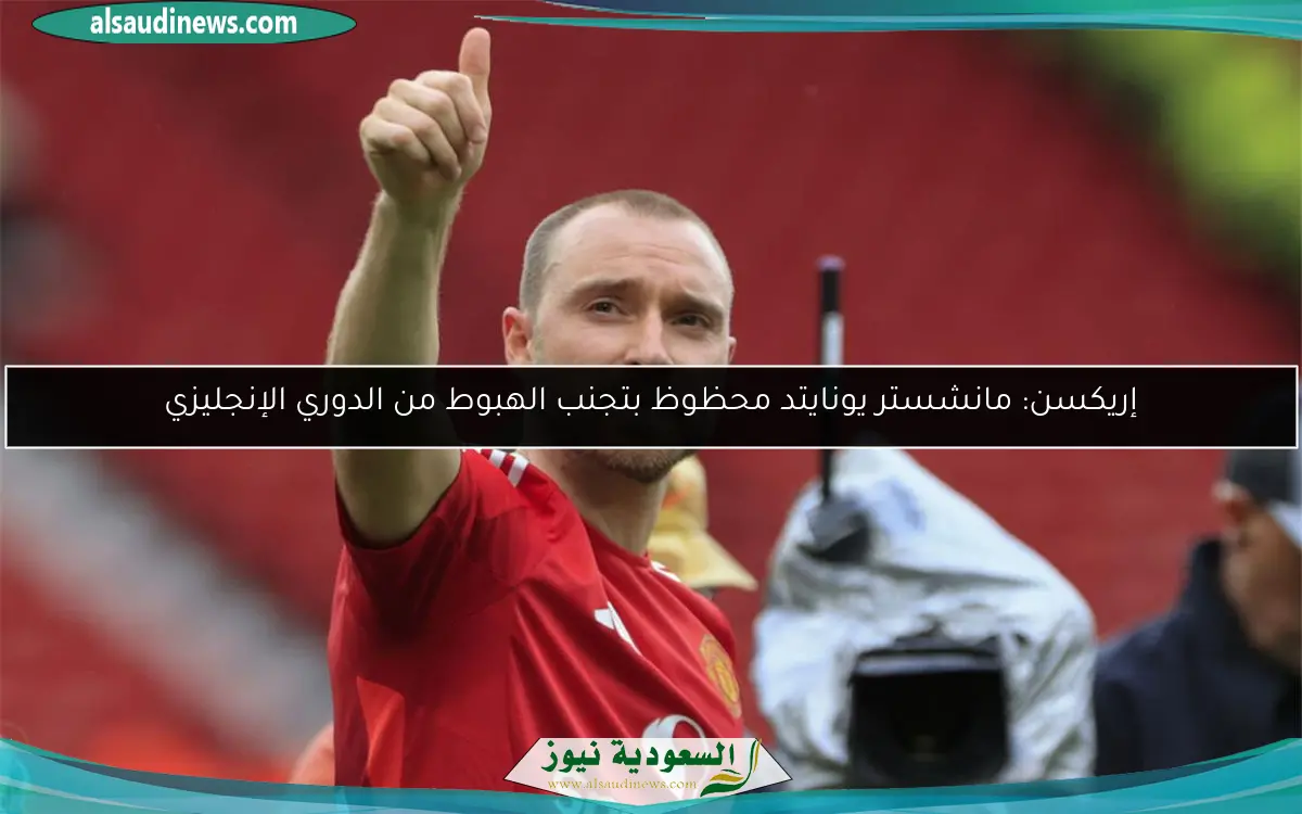 إريكسن: مانشستر يونايتد محظوظ بتجنب الهبوط من الدوري الإنجليزي