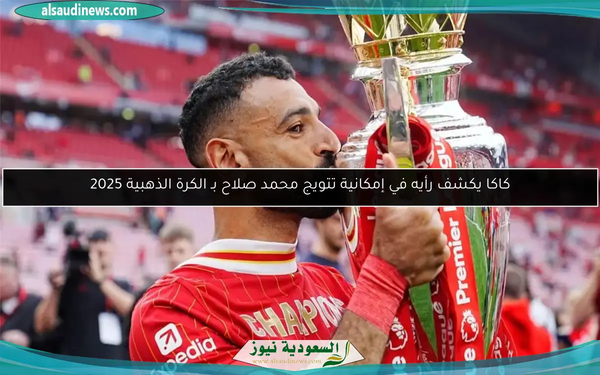 كاكا يكشف رأيه في إمكانية تتويج محمد صلاح بـ الكرة الذهبية 2025