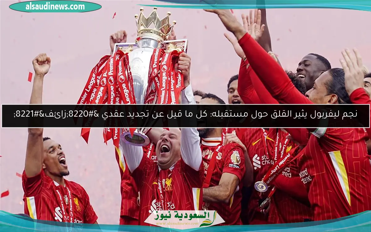 نجم ليفربول يثير القلق حول مستقبله: كل ما قيل عن تجديد عقدي “زائف”