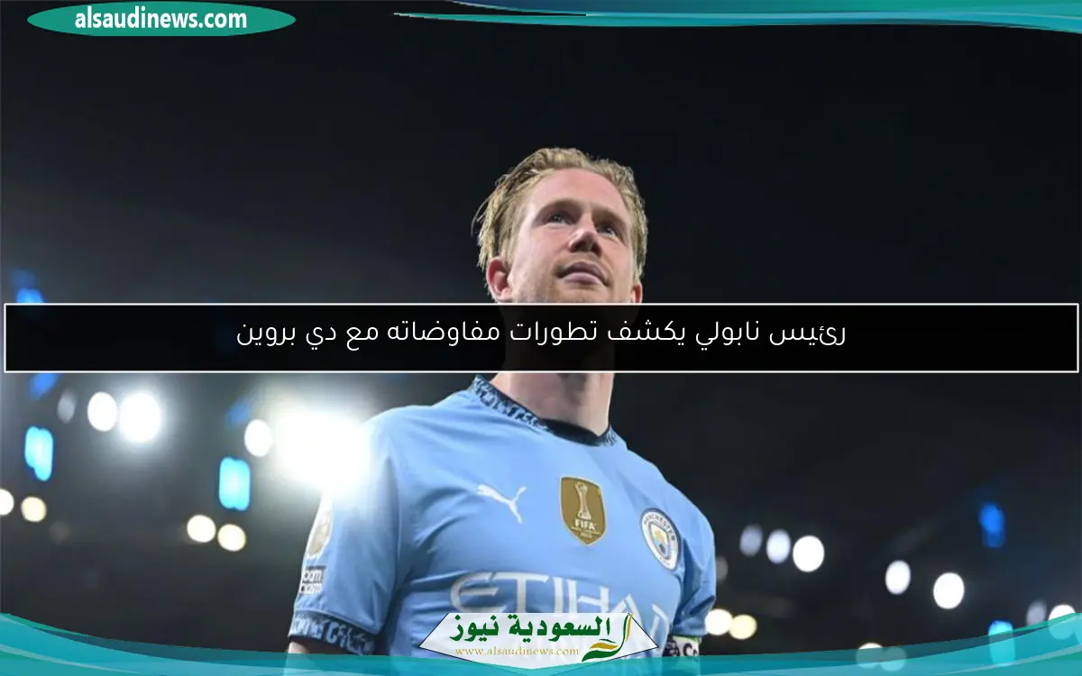 رئيس نابولي يكشف تطورات مفاوضاته مع دي بروين