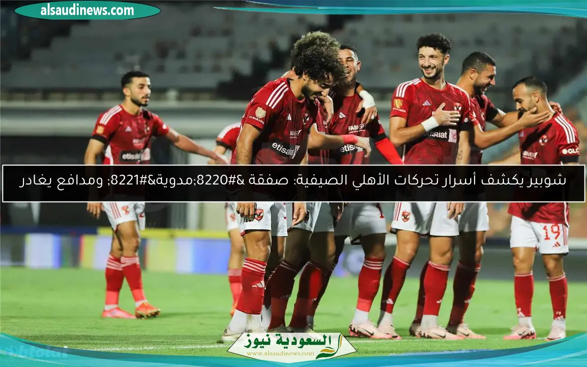 شوبير يكشف أسرار تحركات الأهلي الصيفية: صفقة “مدوية” ومدافع يغادر