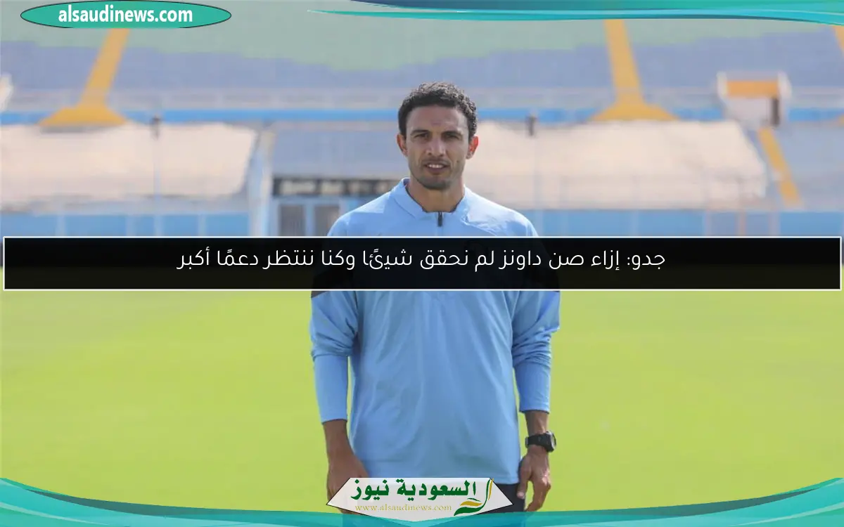 جدو: إزاء صن داونز لم نحقق شيئًا وكنا ننتظر دعمًا أكبر