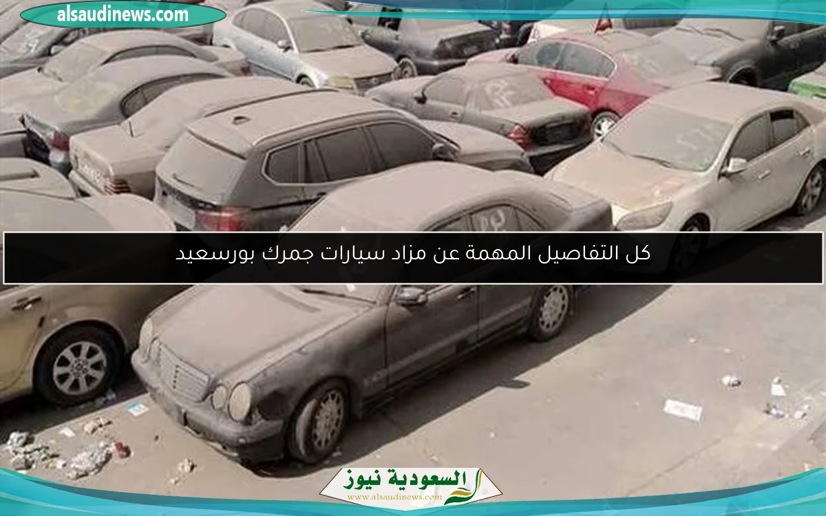 كل التفاصيل المهمة عن مزاد سيارات جمرك بورسعيد