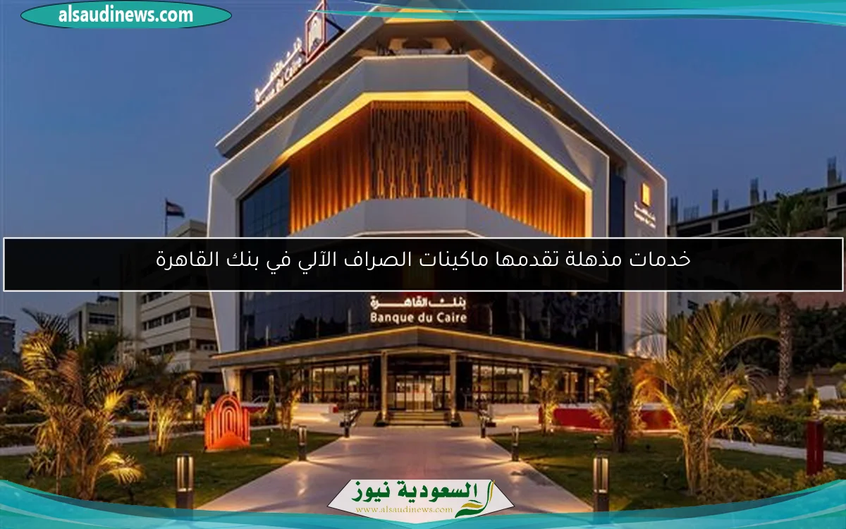 خدمات مذهلة تقدمها ماكينات الصراف الآلي في بنك القاهرة