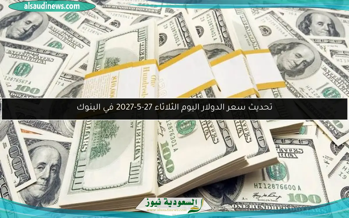 سعر الدولار اليوم الثلاثاء 27-5-2027 بمستهل التعاملات في البنوك