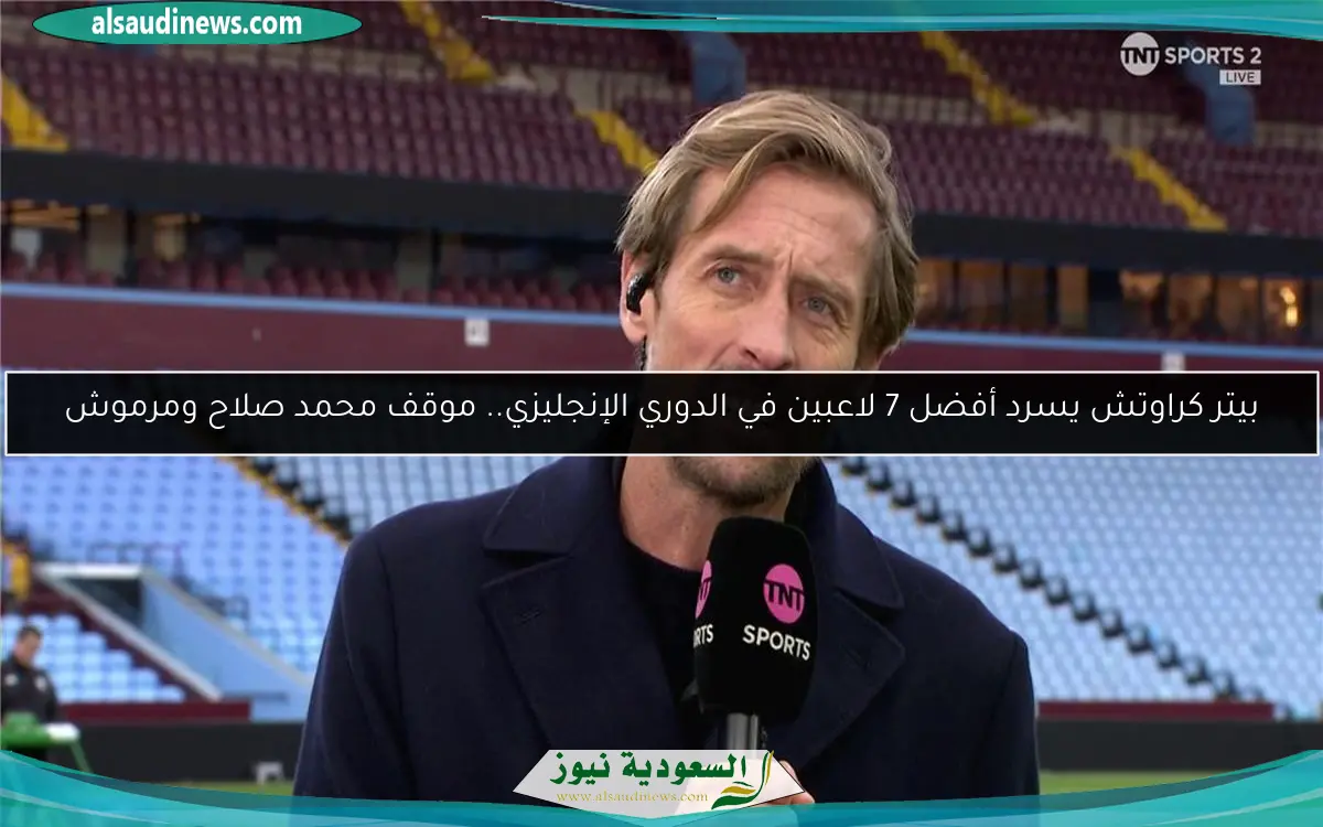 بيتر كراوتش يسرد أفضل 7 لاعبين في الدوري الإنجليزي.. موقف محمد صلاح ومرموش