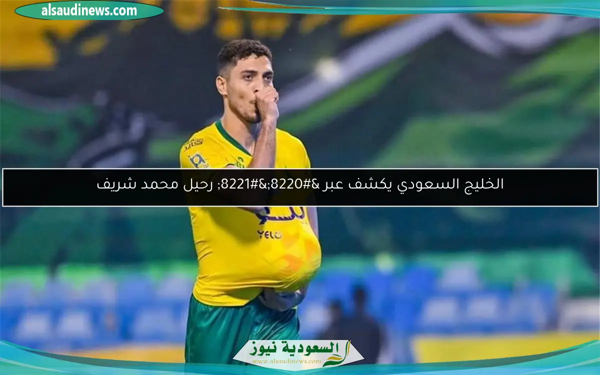 الخليج السعودي يكشف عبر “” رحيل محمد شريف