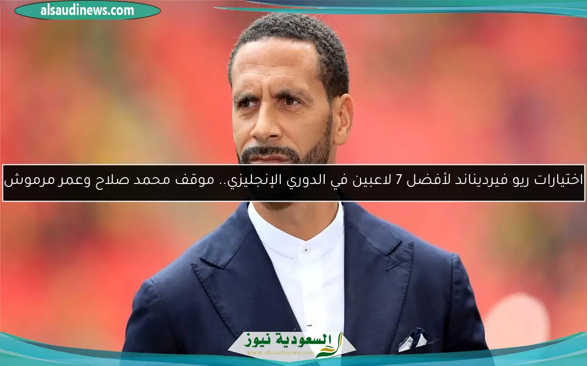 اختيارات ريو فيرديناند لأفضل 7 لاعبين في الدوري الإنجليزي.. موقف محمد صلاح وعمر مرموش