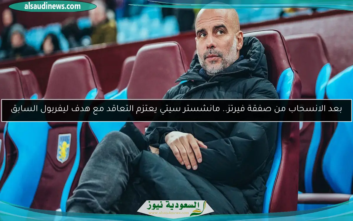 بعد الانسحاب من صفقة فيرتز.. مانشستر سيتي يعتزم التعاقد مع هدف ليفربول السابق