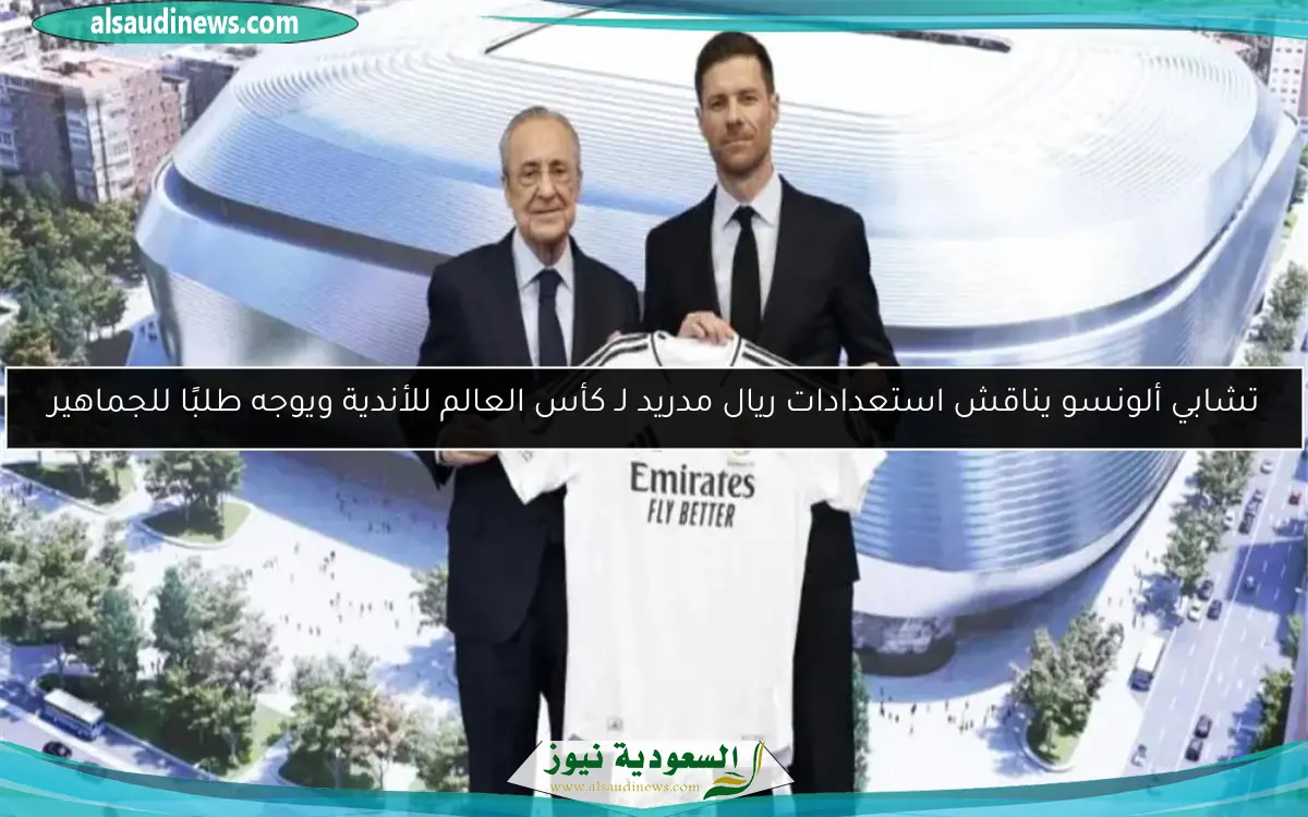 تشابي ألونسو يناقش استعدادات ريال مدريد لـ كأس العالم للأندية ويوجه طلبًا للجماهير