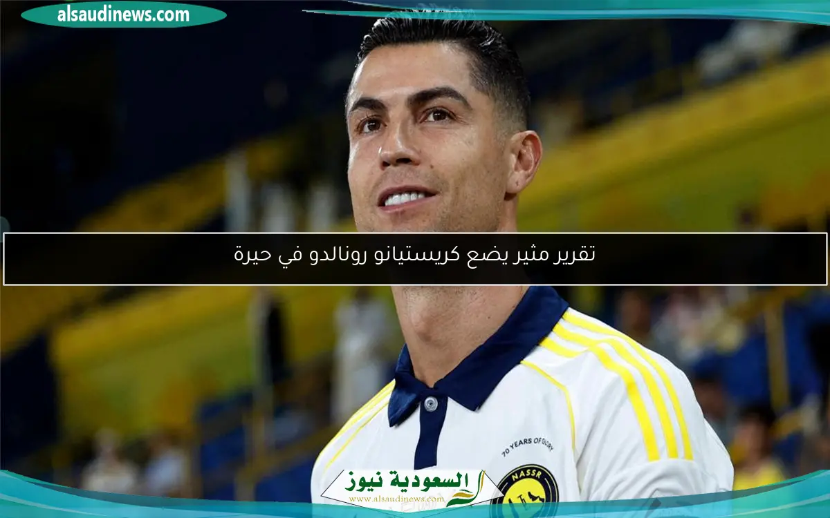 تقرير مثير يضع كريستيانو رونالدو في حيرة