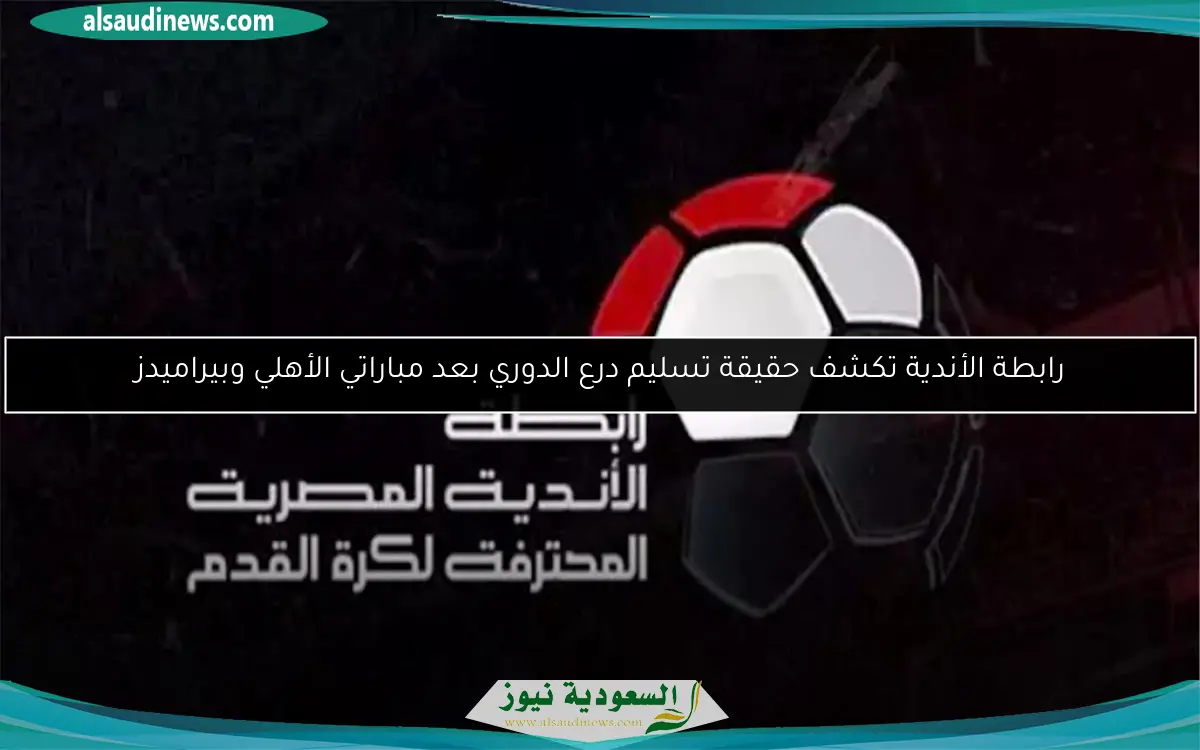 رابطة الأندية تكشف حقيقة تسليم درع الدوري بعد مباراتي الأهلي وبيراميدز