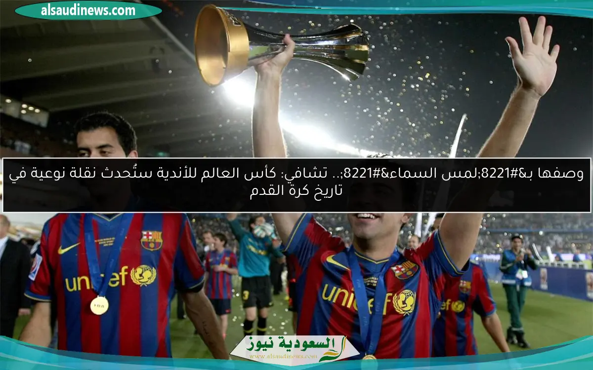 وصفها بـ”لمس السماء”.. تشافي: كأس العالم للأندية ستُحدث نقلة نوعية في تاريخ كرة القدم