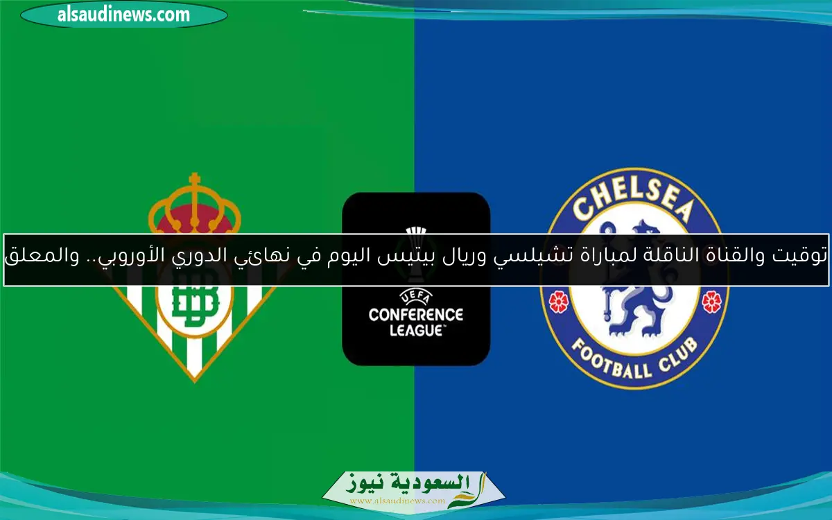 توقيت والقناة الناقلة لمباراة تشيلسي وريال بيتيس اليوم في نهائي الدوري الأوروبي.. والمعلق