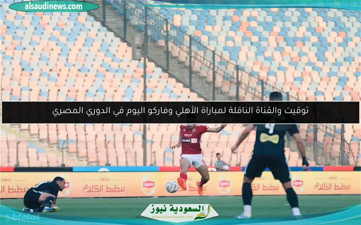 توقيت والقناة الناقلة لمباراة الأهلي وفاركو اليوم في الدوري المصري