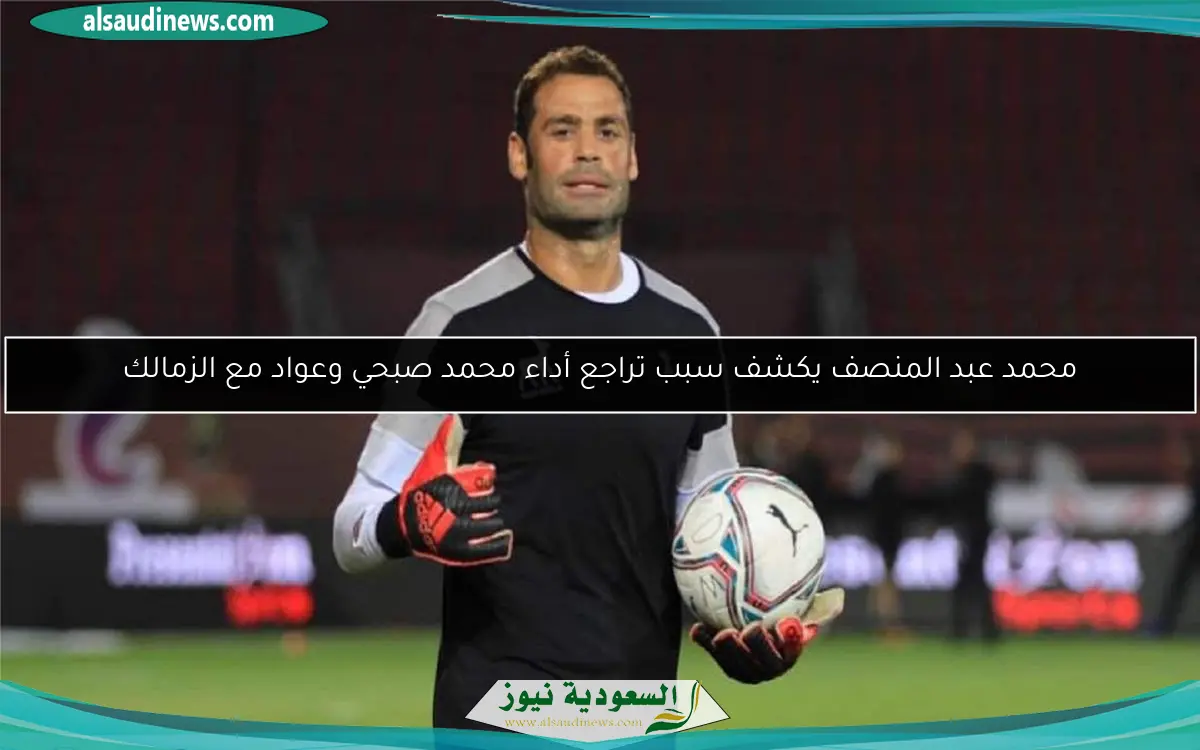 محمد عبد المنصف يكشف سبب تراجع أداء محمد صبحي وعواد مع الزمالك