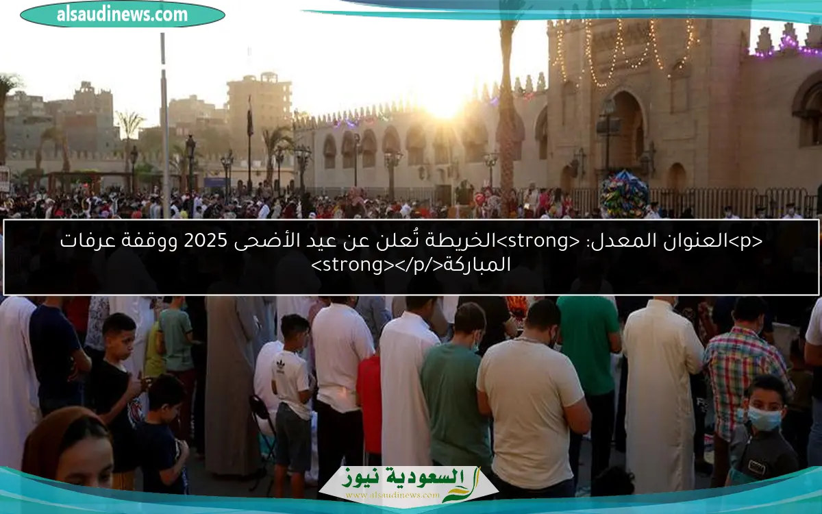 <p>العنوان المعدل: <strong>الخريطة تُعلن عن عيد الأضحى 2025 ووقفة عرفات المباركة</strong></p>