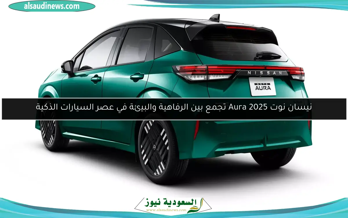 نيسان نوت Aura 2025 تجمع بين الرفاهية والبيئة في عصر السيارات الذكية