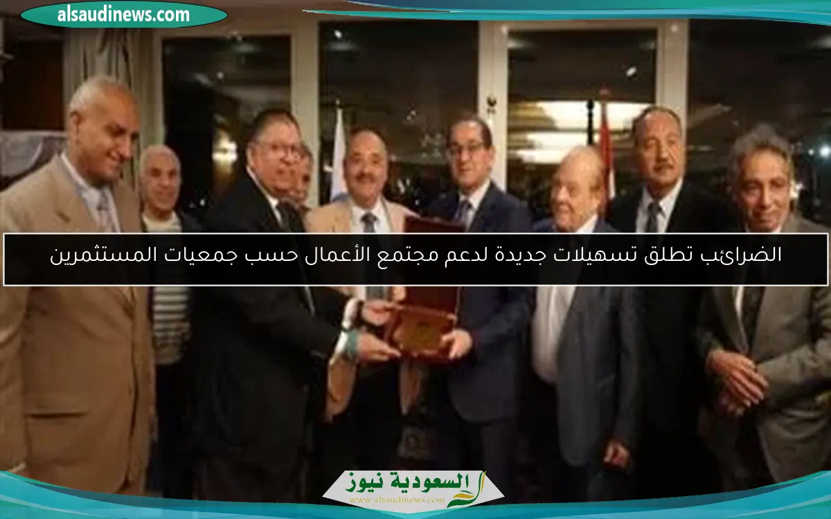 الضرائب تطلق تسهيلات جديدة لدعم مجتمع الأعمال حسب جمعيات المستثمرين