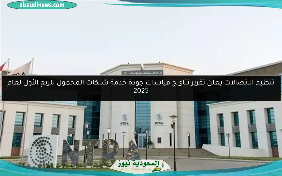 تنظيم الاتصالات يعلن تقرير نتائج قياسات جودة خدمة شبكات المحمول للربع الأول لعام 2025